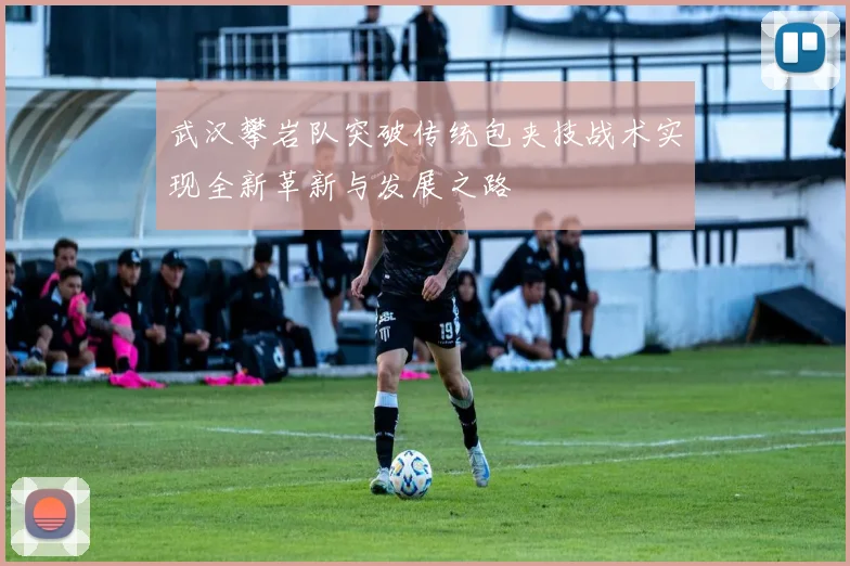 武汉攀岩队突破传统包夹技战术实现全新革新与发展之路