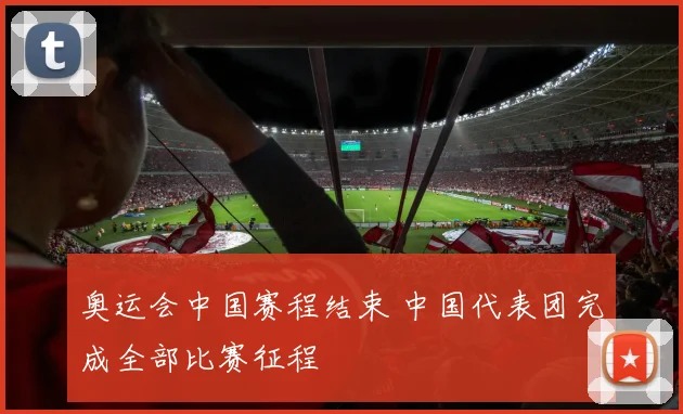 奥运会中国赛程结束 中国代表团完成全部比赛征程